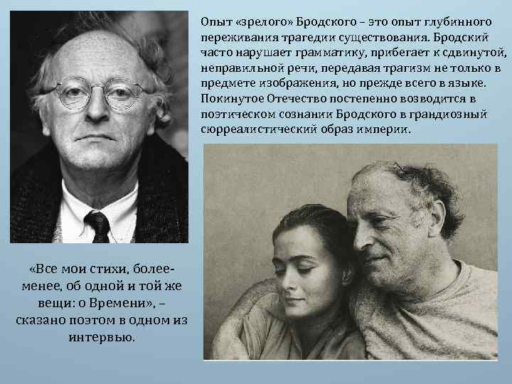 Опыт «зрелого» Бродского – это опыт глубинного переживания трагедии существования. Бродский часто нарушает грамматику,