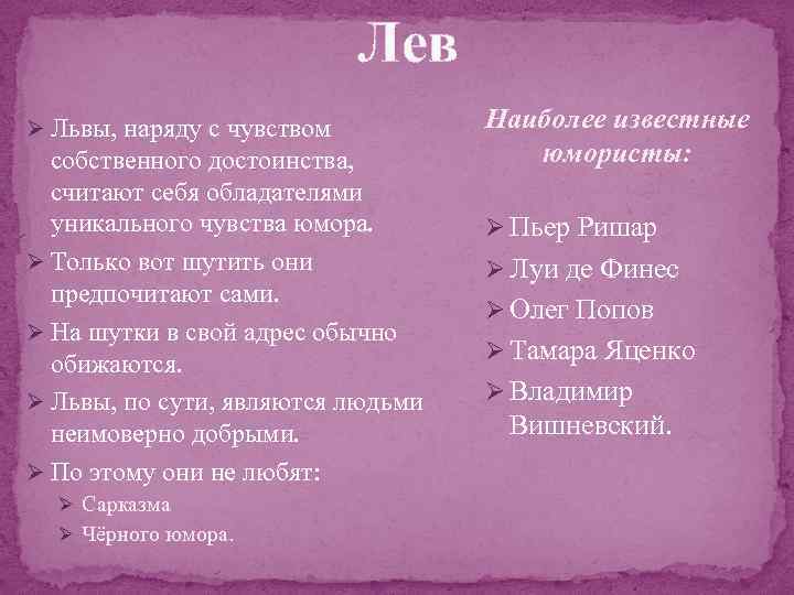 Лев Ø Львы, наряду с чувством собственного достоинства, считают себя обладателями уникального чувства юмора.