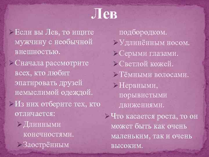 Лев Ø Если вы Лев, то ищите подбородком. мужчину с необычной Ø Удлинённым носом.