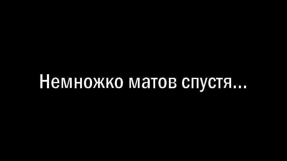 Немножко матов спустя… 