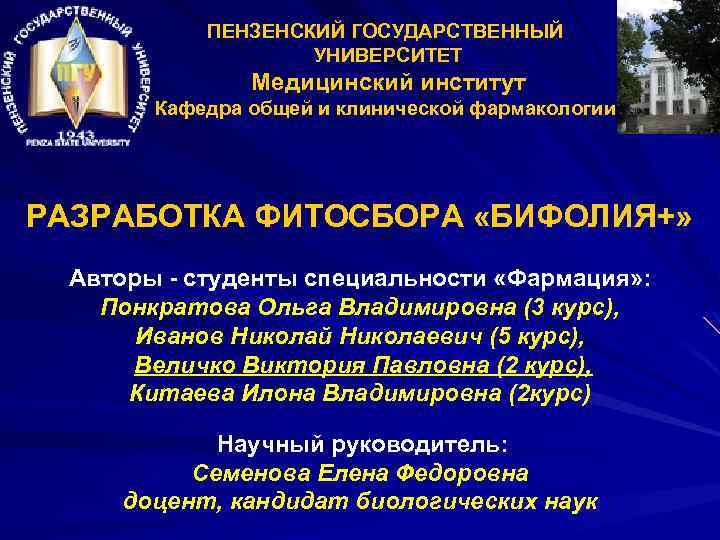 ПЕНЗЕНСКИЙ ГОСУДАРСТВЕННЫЙ УНИВЕРСИТЕТ Медицинский институт Кафедра общей и клинической фармакологии РАЗРАБОТКА ФИТОСБОРА «БИФОЛИЯ+» Авторы