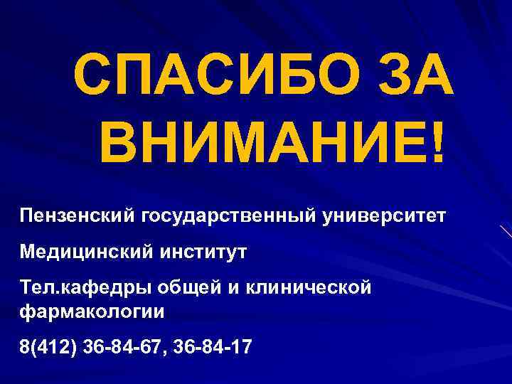 СПАСИБО ЗА ВНИМАНИЕ! Пензенский государственный университет Медицинский институт Тел. кафедры общей и клинической фармакологии