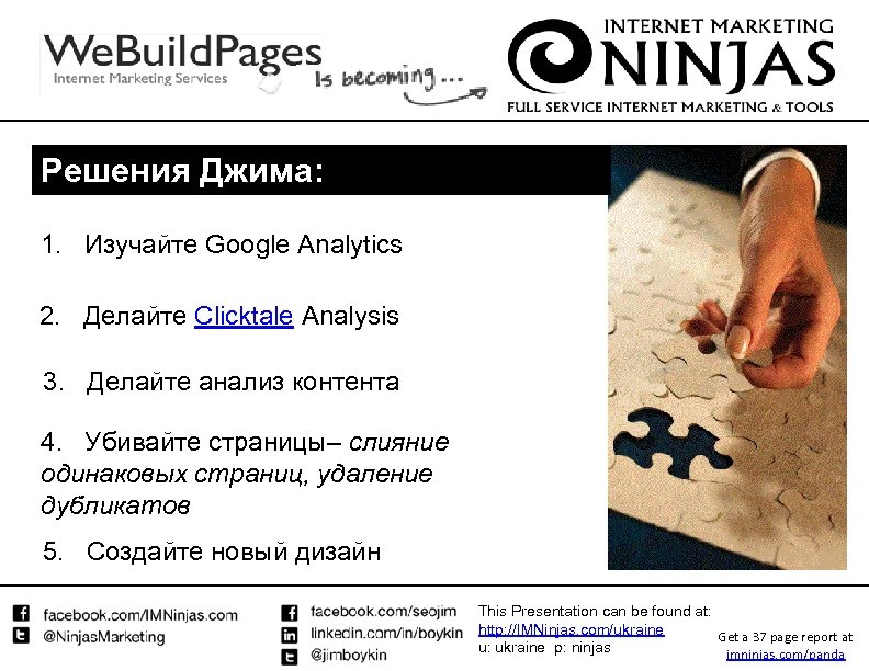 Решения Джима: 1. Изучайте Google Analytics 2. Делайте Clicktale Analysis 3. Делайте анализ контента