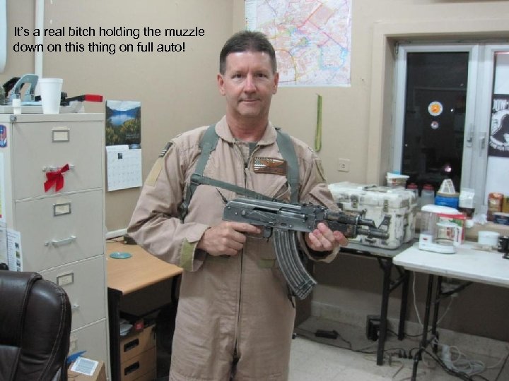 It’s a real bitch holding the muzzle down on this thing on full auto!