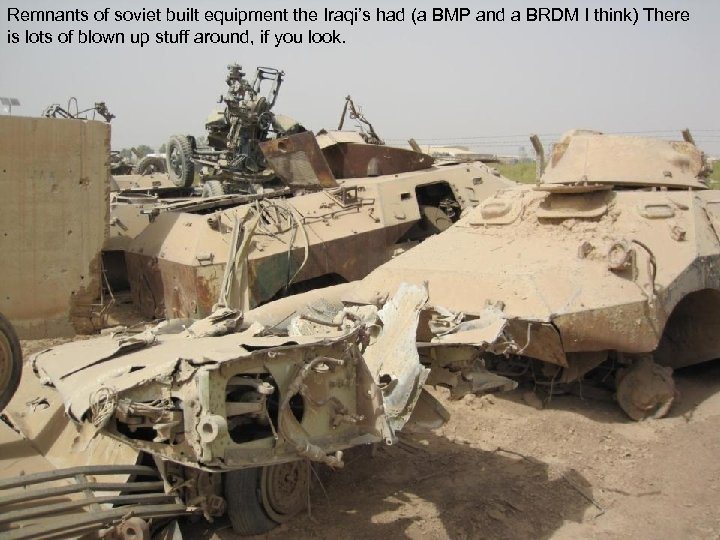 Remnants of soviet built equipment the Iraqi’s had (a BMP and a BRDM I