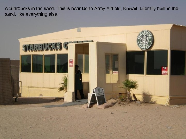 A Starbucks in the sand. This is near Udari Army Airfield, Kuwait. Literally built