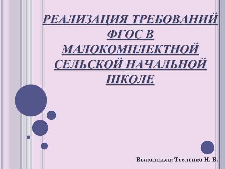 РЕАЛИЗАЦИЯ ТРЕБОВАНИЙ ФГОС В МАЛОКОМПЛЕКТНОЙ СЕЛЬСКОЙ НАЧАЛЬНОЙ ШКОЛЕ Выполнила: Тесленко Н. В. 