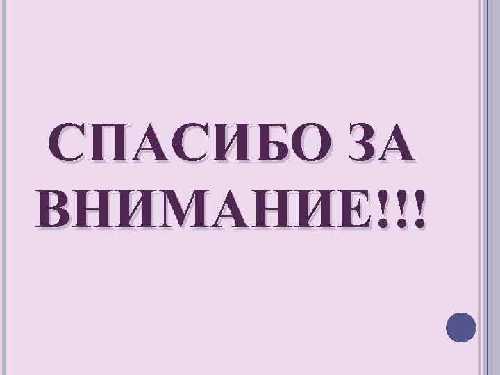 СПАСИБО ЗА ВНИМАНИЕ!!! 