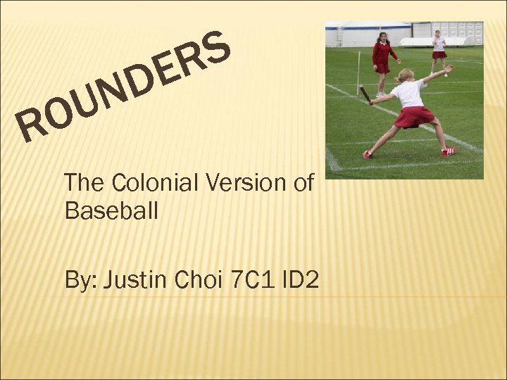 S R E D N U O R The Colonial Version of Baseball By: