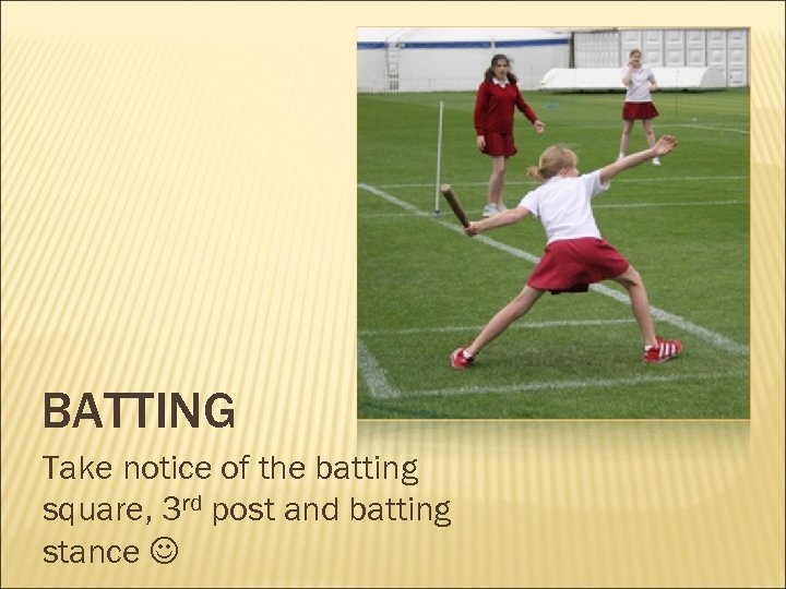 BATTING Take notice of the batting square, 3 rd post and batting stance 