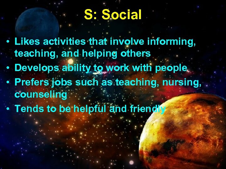 S: Social • Likes activities that involve informing, teaching, and helping others • Develops