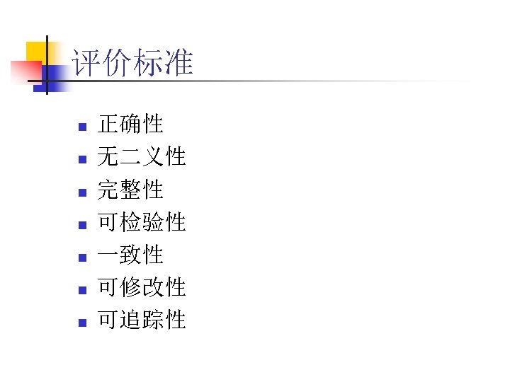 评价标准 n n n n 正确性 无二义性 完整性 可检验性 一致性 可修改性 可追踪性 