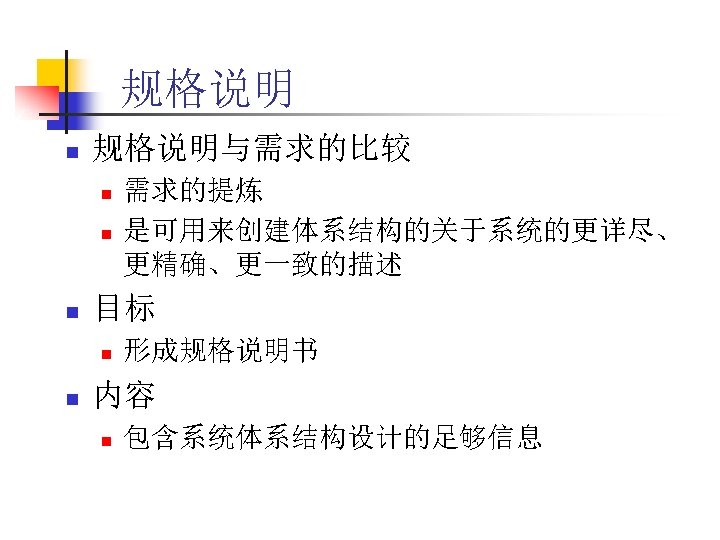 规格说明 n 规格说明与需求的比较 n n n 目标 n n 需求的提炼 是可用来创建体系结构的关于系统的更详尽、 更精确、更一致的描述 形成规格说明书 内容