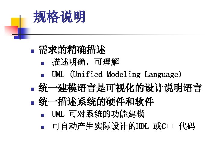 规格说明 n 需求的精确描述 n n 描述明确，可理解 UML (Unified Modeling Language) 统一建模语言是可视化的设计说明语言 统一描述系统的硬件和软件 n n