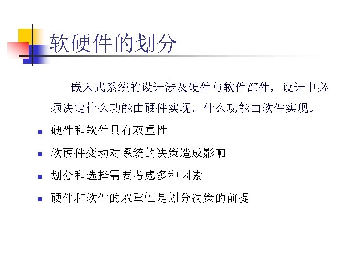 软硬件的划分 嵌入式系统的设计涉及硬件与软件部件，设计中必 须决定什么功能由硬件实现，什么功能由软件实现。 n 硬件和软件具有双重性 n 软硬件变动对系统的决策造成影响 n 划分和选择需要考虑多种因素 n 硬件和软件的双重性是划分决策的前提 