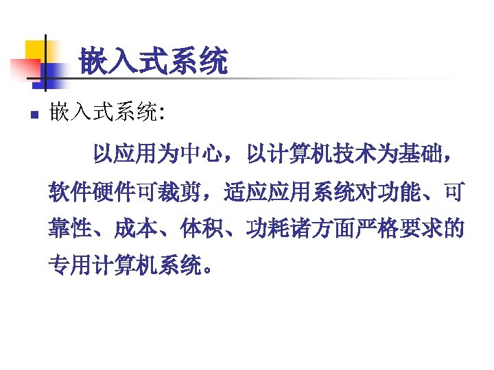 嵌入式系统 n 嵌入式系统: 以应用为中心，以计算机技术为基础， 软件硬件可裁剪，适应应用系统对功能、可 靠性、成本、体积、功耗诸方面严格要求的 专用计算机系统。 