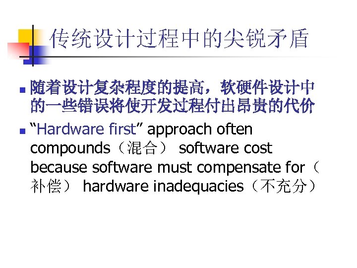 传统设计过程中的尖锐矛盾 随着设计复杂程度的提高，软硬件设计中 的一些错误将使开发过程付出昂贵的代价 n “Hardware first” approach often compounds（混合） software cost because software must