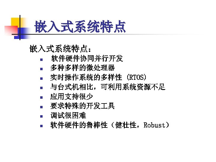 嵌入式系统特点： n n n n 软件硬件协同并行开发 多种多样的微处理器 实时操作系统的多样性 (RTOS) 与台式机相比，可利用系统资源不足 应用支持很少 要求特殊的开发 具 调试很困难