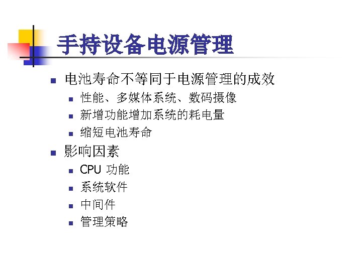 手持设备电源管理 n 电池寿命不等同于电源管理的成效 n n 性能、多媒体系统、数码摄像 新增功能增加系统的耗电量 缩短电池寿命 影响因素 n n CPU 功能 系统软件