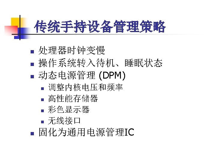 传统手持设备管理策略 n n n 处理器时钟变慢 操作系统转入待机、睡眠状态 动态电源管理 (DPM) n n n 调整内核电压和频率 高性能存储器 彩色显示器