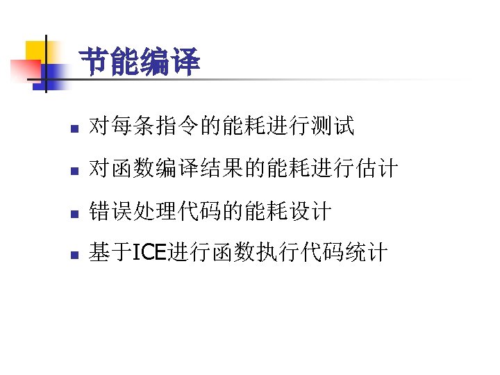 节能编译 n 对每条指令的能耗进行测试 n 对函数编译结果的能耗进行估计 n 错误处理代码的能耗设计 n 基于ICE进行函数执行代码统计 