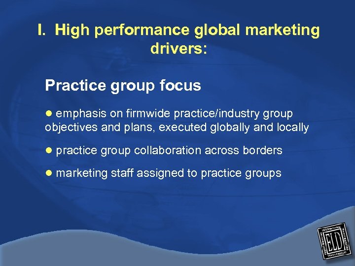 I. High performance global marketing drivers: Practice group focus l emphasis on firmwide practice/industry