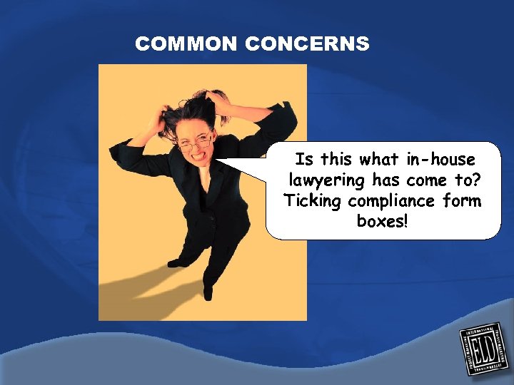 COMMON CONCERNS Is this what in-house lawyering has come to? Ticking compliance form boxes!