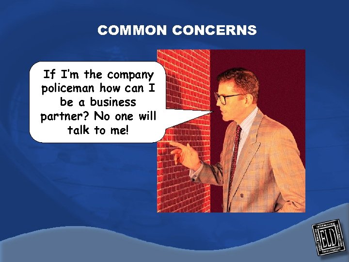 COMMON CONCERNS If I’m the company policeman how can I be a business partner?