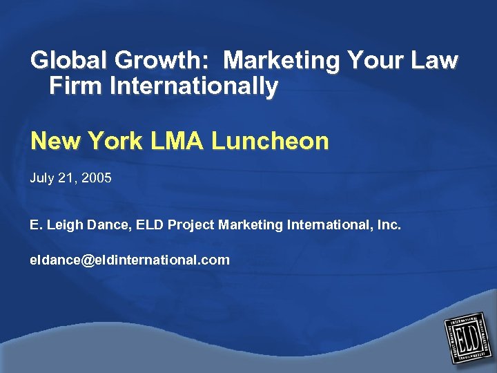 Global Growth: Marketing Your Law Firm Internationally New York LMA Luncheon July 21, 2005