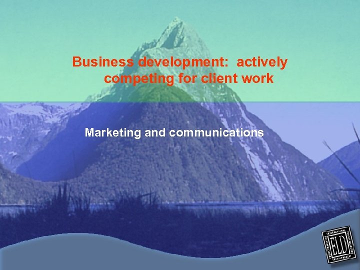 Business development: actively competing for client work Marketing and communications 