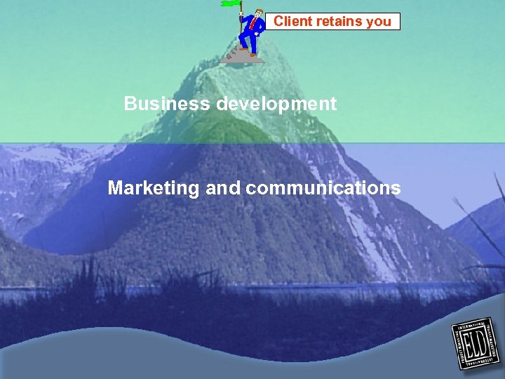 Client retains you Business development Marketing and communications 