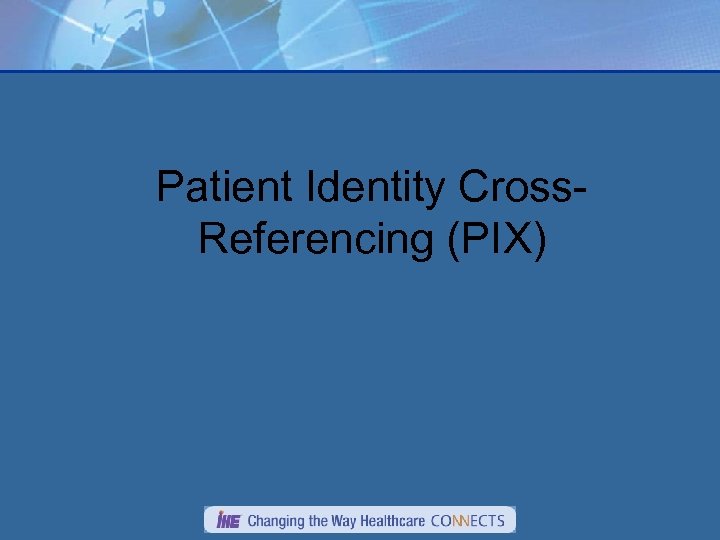 Patient Identity Cross. Referencing (PIX) 