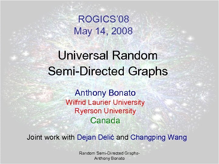 ROGICS’ 08 May 14, 2008 Universal Random Semi-Directed Graphs Anthony Bonato Wilfrid Laurier University