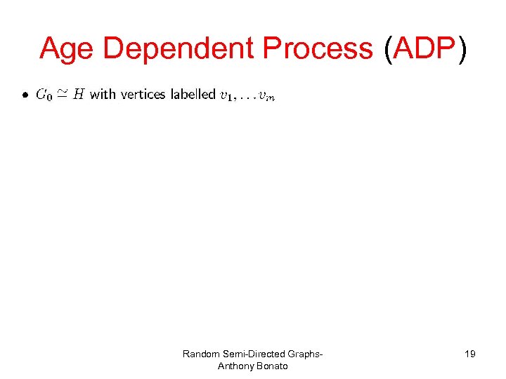 Age Dependent Process (ADP) Random Semi-Directed Graphs. Anthony Bonato 19 