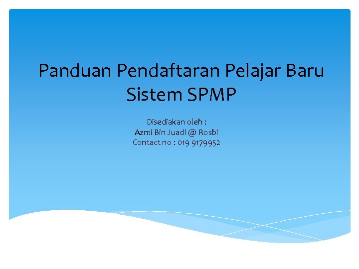 Panduan Pendaftaran Pelajar Baru Sistem SPMP Disediakan oleh : Azmi Bin Juadi @ Rosbi
