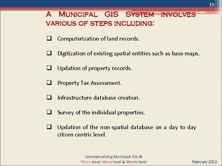 15 A Municipal GIS System involves various of steps including: q Computerization of land