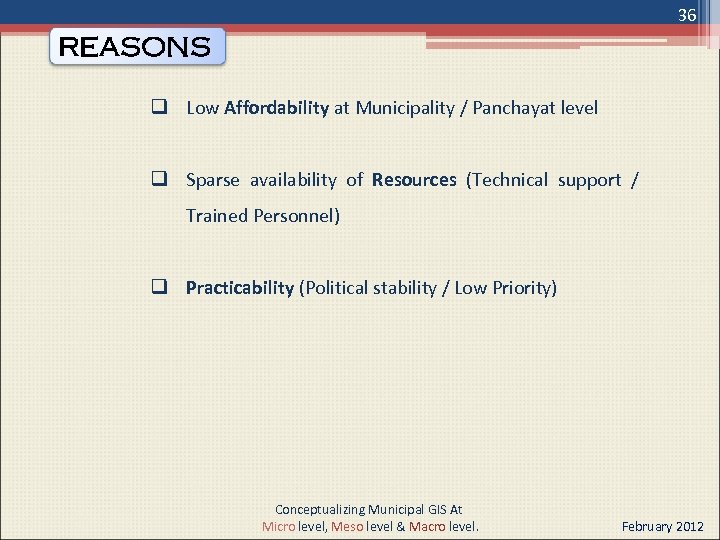 36 REASONS q Low Affordability at Municipality / Panchayat level q Sparse availability of