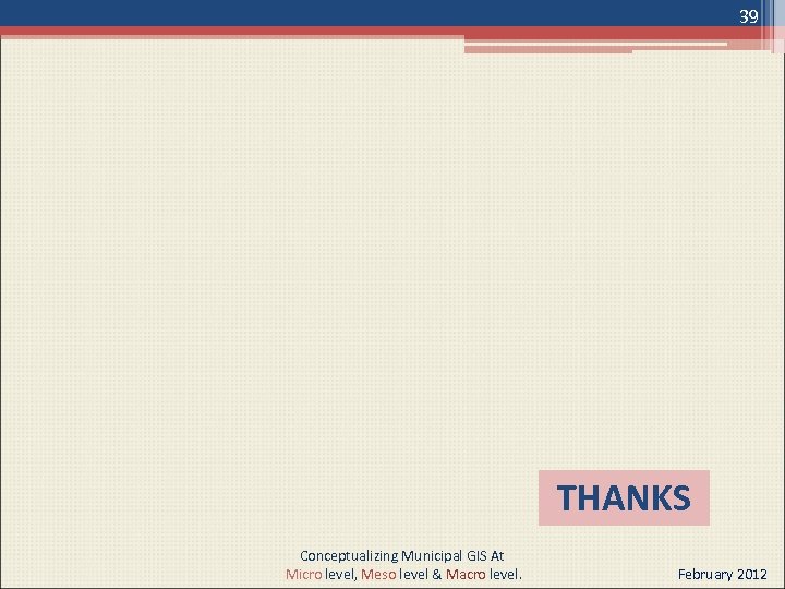 39 THANKS Conceptualizing Municipal GIS At Micro level, Meso level & Macro level. February