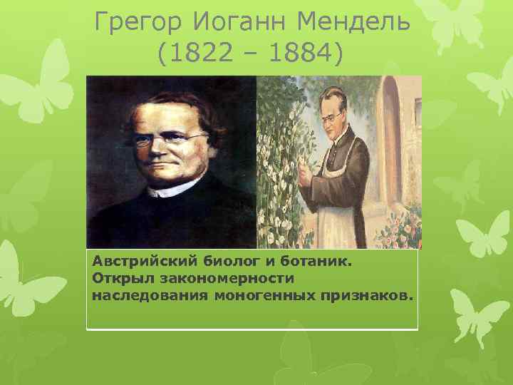 Грегор Иоганн Мендель (1822 – 1884) Австрийский биолог и ботаник. Открыл закономерности наследования моногенных
