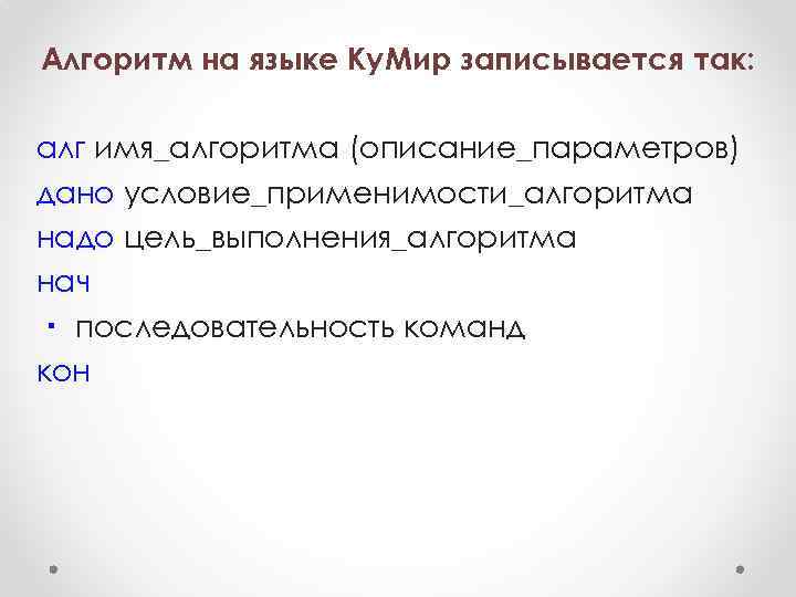 Алгоритм на языке Ку. Мир записывается так: алг имя_алгоритма (описание_параметров) дано условие_применимости_алгоритма надо цель_выполнения_алгоритма