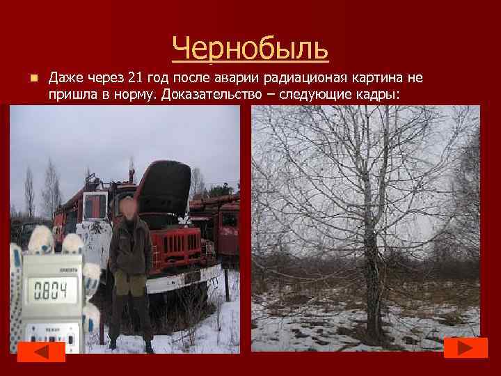 Чернобыль n Даже через 21 год после аварии радиационая картина не пришла в норму.