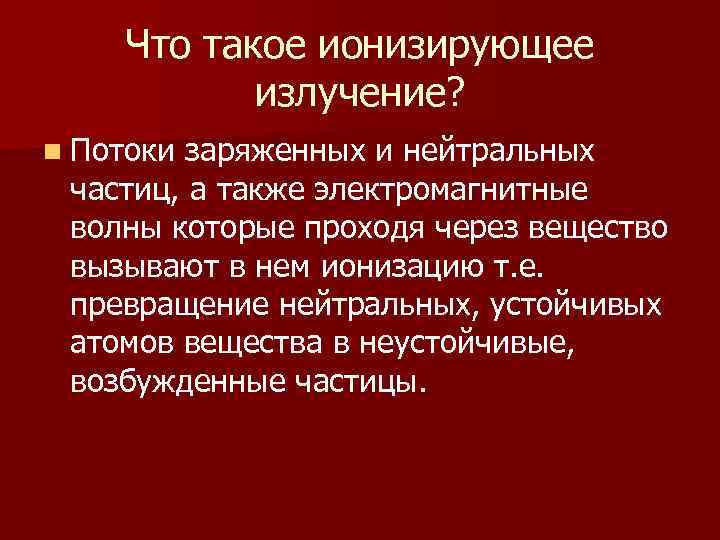 Что такое ионизирующее излучение? n Потоки заряженных и нейтральных частиц, а также электромагнитные волны