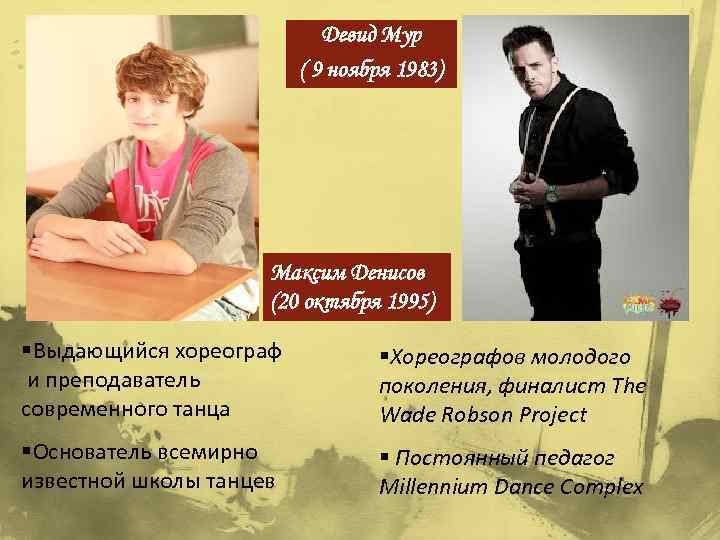 Девид Мур ( 9 ноября 1983) Максим Денисов (20 октября 1995) §Выдающийся хореограф и