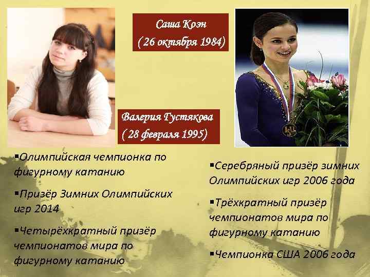 Саша Коэн ( 26 октября 1984) Валерия Густякова ( 28 февраля 1995) §Олимпийская чемпионка
