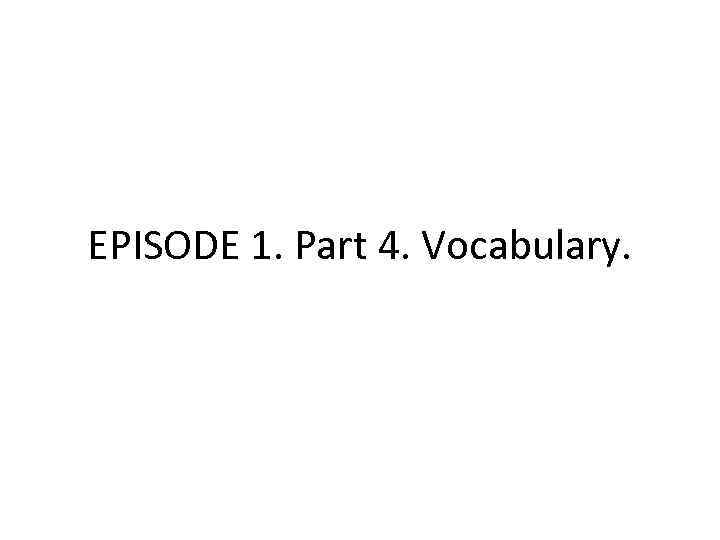 EPISODE 1. Part 4. Vocabulary. 