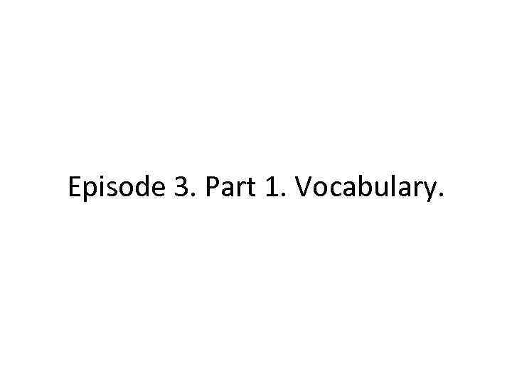 Episode 3. Part 1. Vocabulary. 