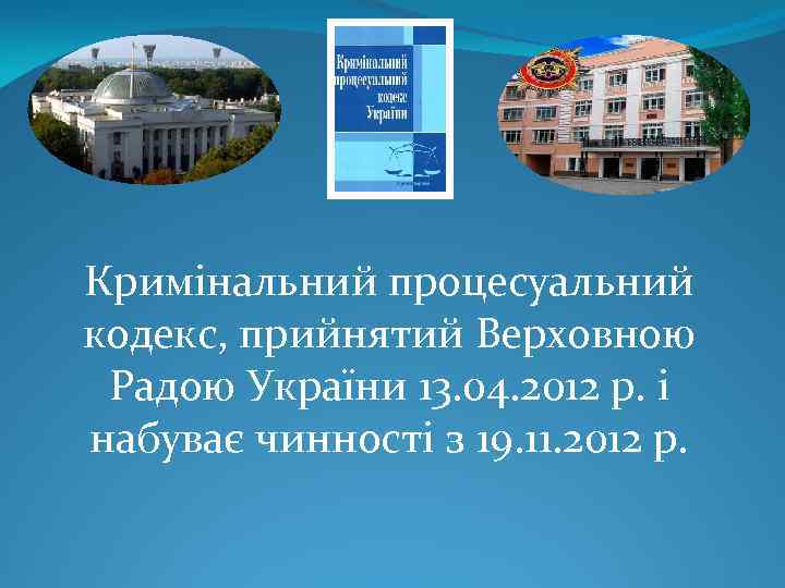 Кримінальний процесуальний кодекс, прийнятий Верховною Радою України 13. 04. 2012 р. і набуває чинності