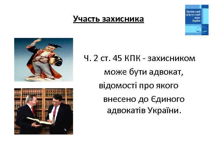  Участь захисника реєстру Ч. 2 ст. 45 КПК - захисником може бути адвокат,