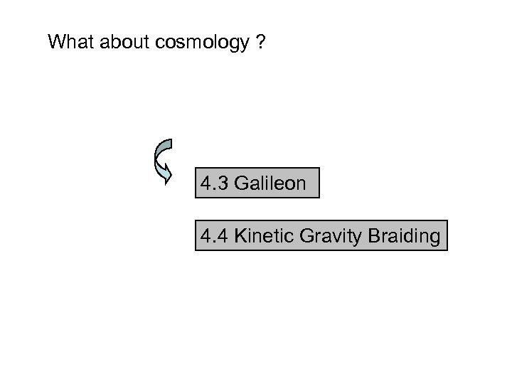 What about cosmology ? 4. 3 Galileon 4. 4 Kinetic Gravity Braiding 