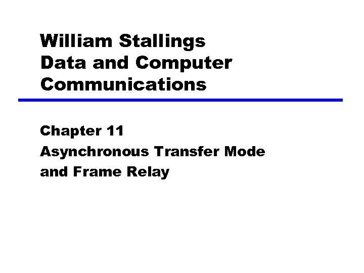William Stallings Data and Computer Communications Chapter 11 Asynchronous Transfer Mode and Frame Relay